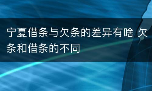 宁夏借条与欠条的差异有啥 欠条和借条的不同