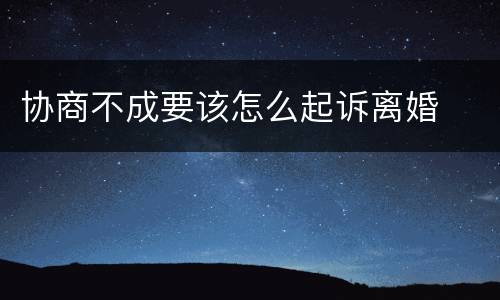 协商不成要该怎么起诉离婚