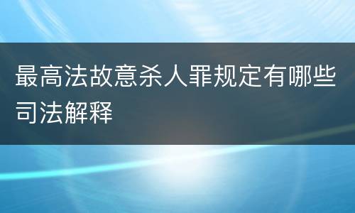 最高法故意杀人罪规定有哪些司法解释