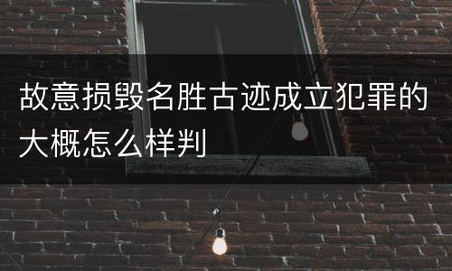 故意损毁名胜古迹成立犯罪的大概怎么样判
