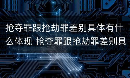 抢夺罪跟抢劫罪差别具体有什么体现 抢夺罪跟抢劫罪差别具体有什么体现呢