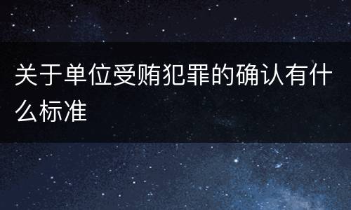 关于单位受贿犯罪的确认有什么标准