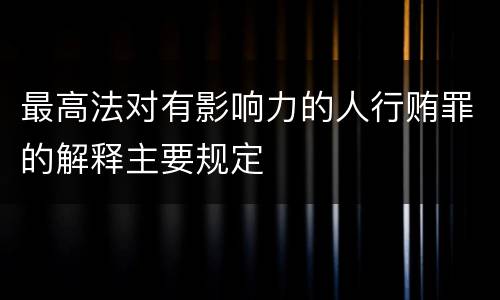 最高法对有影响力的人行贿罪的解释主要规定