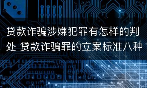 贷款诈骗涉嫌犯罪有怎样的判处 贷款诈骗罪的立案标准八种