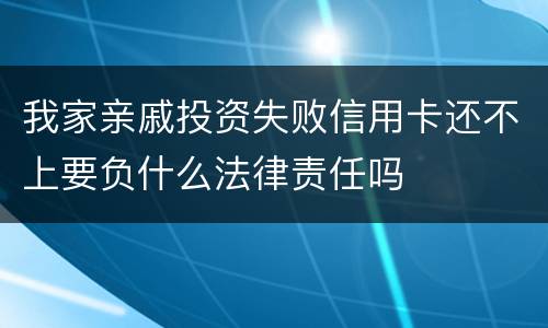 我家亲戚投资失败信用卡还不上要负什么法律责任吗