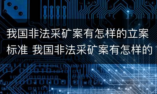 我国非法采矿案有怎样的立案标准 我国非法采矿案有怎样的立案标准和规定