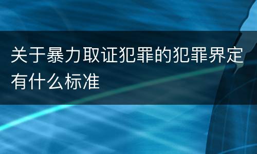 关于暴力取证犯罪的犯罪界定有什么标准
