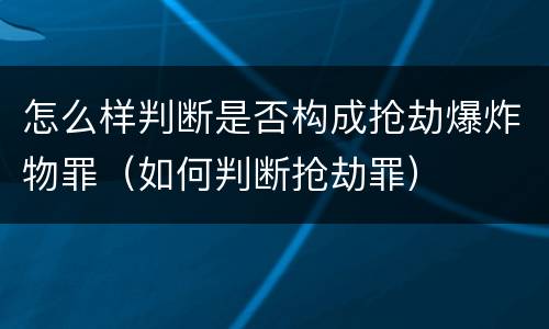 怎么样判断是否构成抢劫爆炸物罪（如何判断抢劫罪）