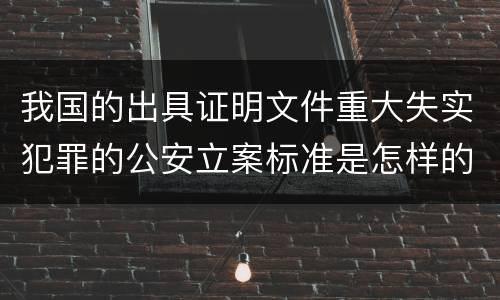 我国的出具证明文件重大失实犯罪的公安立案标准是怎样的