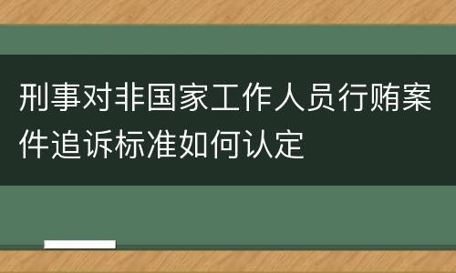 刑事对非国家工作人员行贿案件追诉标准如何认定