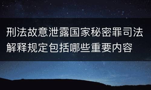 刑法故意泄露国家秘密罪司法解释规定包括哪些重要内容