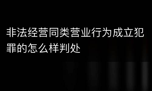非法经营同类营业行为成立犯罪的怎么样判处