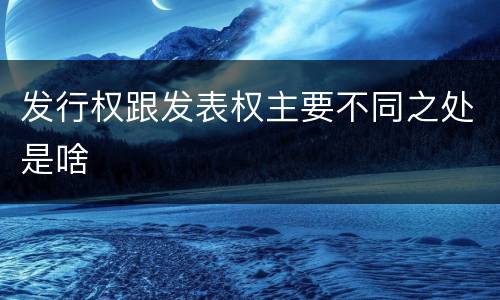 发行权跟发表权主要不同之处是啥