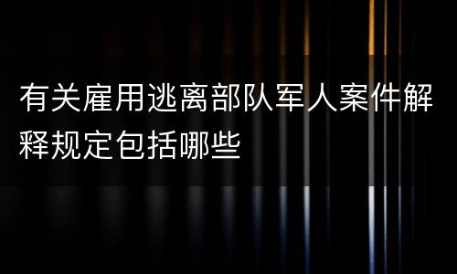 有关雇用逃离部队军人案件解释规定包括哪些