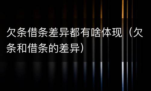 欠条借条差异都有啥体现（欠条和借条的差异）