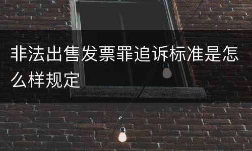 非法出售发票罪追诉标准是怎么样规定