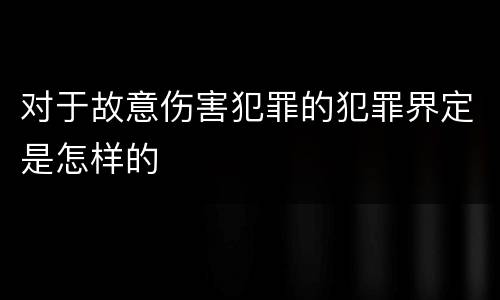 对于故意伤害犯罪的犯罪界定是怎样的