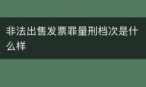 非法出售发票罪量刑档次是什么样