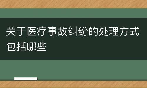 关于医疗事故纠纷的处理方式包括哪些