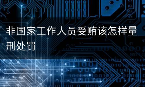非国家工作人员受贿该怎样量刑处罚