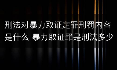 刑法对暴力取证定罪刑罚内容是什么 暴力取证罪是刑法多少条