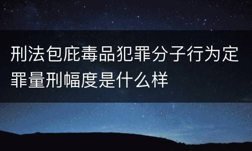 刑法包庇毒品犯罪分子行为定罪量刑幅度是什么样