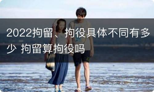 2022拘留、拘役具体不同有多少 拘留算拘役吗