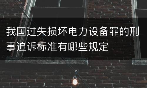 我国过失损坏电力设备罪的刑事追诉标准有哪些规定