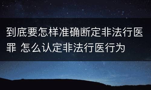 到底要怎样准确断定非法行医罪 怎么认定非法行医行为