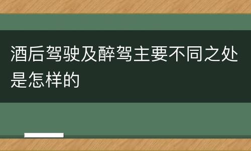 酒后驾驶及醉驾主要不同之处是怎样的