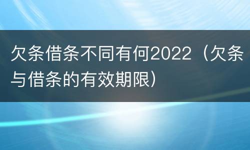 欠条借条不同有何2022（欠条与借条的有效期限）