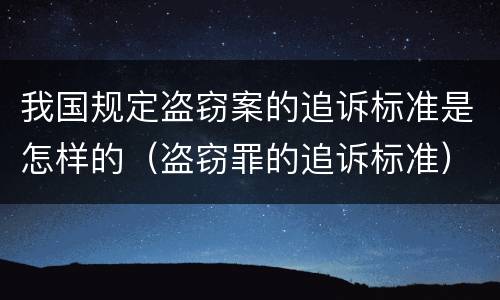 我国规定盗窃案的追诉标准是怎样的（盗窃罪的追诉标准）