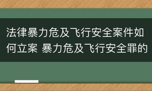 法律暴力危及飞行安全案件如何立案 暴力危及飞行安全罪的构成要件