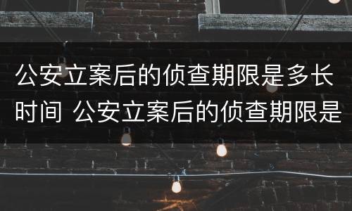 公安立案后的侦查期限是多长时间 公安立案后的侦查期限是多长时间内