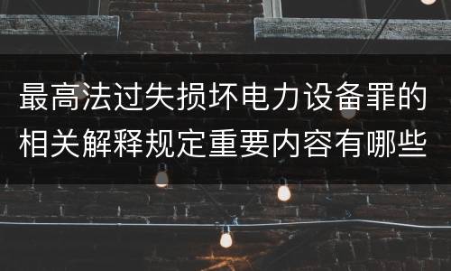 最高法过失损坏电力设备罪的相关解释规定重要内容有哪些