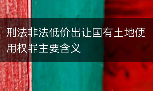 刑法非法低价出让国有土地使用权罪主要含义