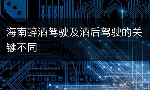 海南醉酒驾驶及酒后驾驶的关键不同