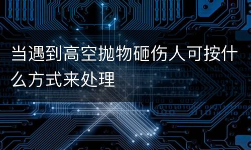 当遇到高空抛物砸伤人可按什么方式来处理