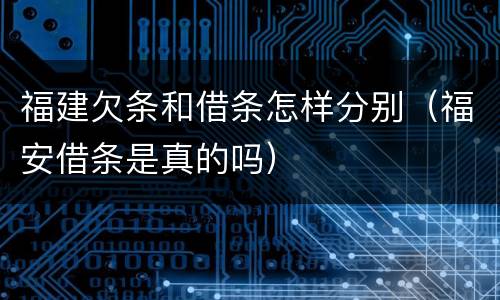 福建欠条和借条怎样分别（福安借条是真的吗）