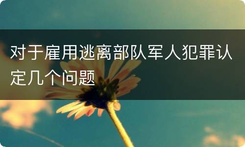 对于雇用逃离部队军人犯罪认定几个问题
