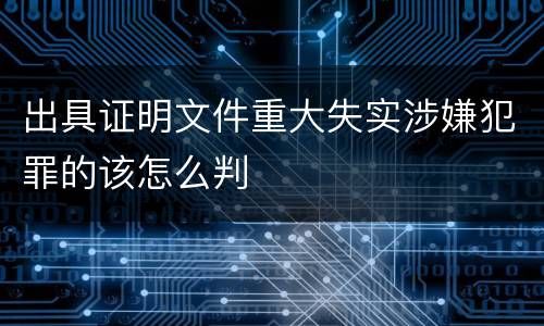 出具证明文件重大失实涉嫌犯罪的该怎么判