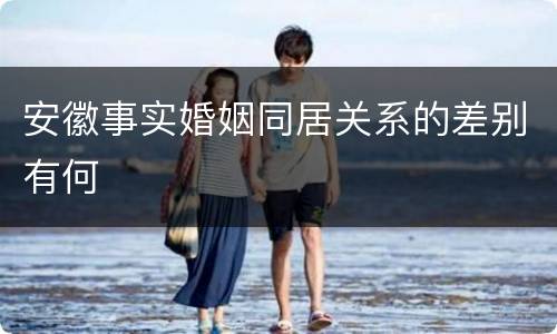 安徽事实婚姻同居关系的差别有何