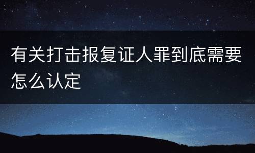 有关打击报复证人罪到底需要怎么认定