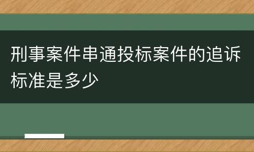 刑事案件串通投标案件的追诉标准是多少