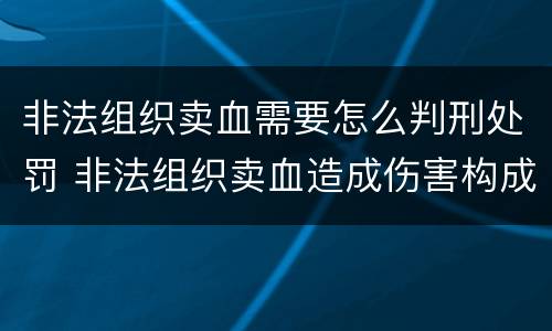非法组织卖血需要怎么判刑处罚 非法组织卖血造成伤害构成什么罪