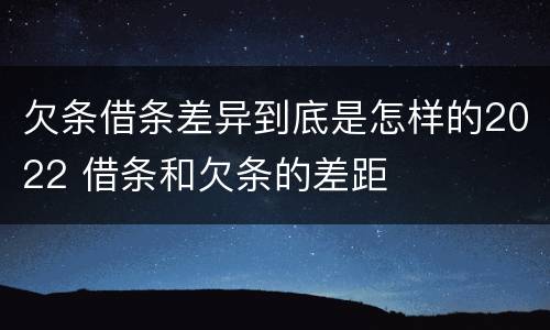 欠条借条差异到底是怎样的2022 借条和欠条的差距