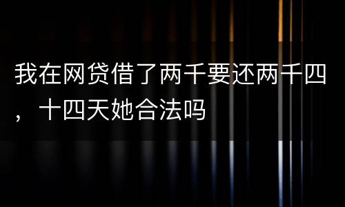 我在网贷借了两千要还两千四，十四天她合法吗