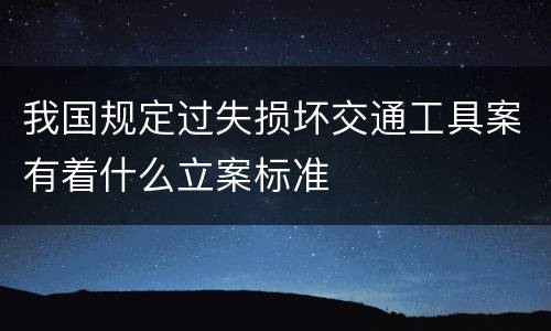 我国规定过失损坏交通工具案有着什么立案标准