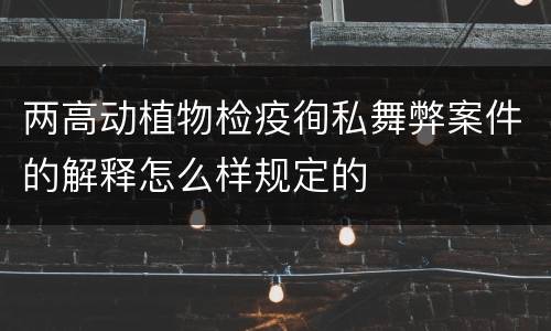 两高动植物检疫徇私舞弊案件的解释怎么样规定的