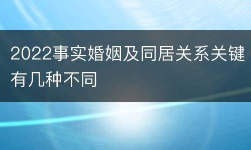 2022事实婚姻及同居关系关键有几种不同